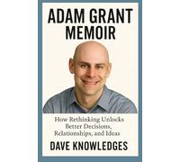 ADAM GRANT MEMOIR: How Rethinking Unlocks Better Decisions, Relationships, and Ideas