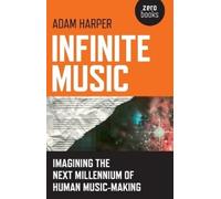 Adam Harper Infinite Music - Imagining the Next Millennium of Human (Tascabile)