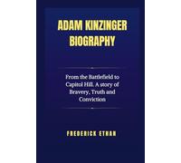 Adam Kinzinger Biography: From the Battlefield to Capitol Hill. A story of Bravery, Truth and Conviction