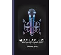 ADAM LAMBERT: Behind the Spotlight: The Real Story of Adam Lambert life As A Rock Star