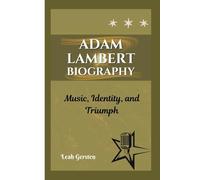 ADAM LAMBERT BIOGRAPHY: Music, Identity, and Triumph