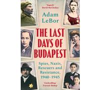 The Last Days of Budapest: Spies, Nazis, Rescuers and Resistance, 1940-1945