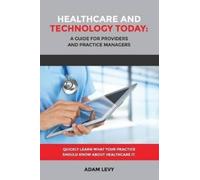 Adam Levy Healthcare and Technology Today: A Guide for Providers and (Tascabile)