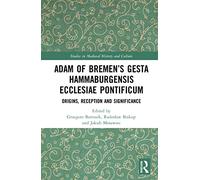 Adam of Bremen’s Gesta Hammaburgensis Ecclesiae Pontificum: Origins, Reception and Significance