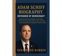 ADAM SCHIFF BIOGRAPHY - DEFENDER OF DEMOCRACY: Inside the Mind of a Relentless Truth-Seeker: From Prosecutor to Power, the Courage, Conviction, and Accountability that Shaped an American Ideal