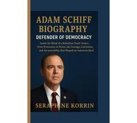 ADAM SCHIFF BIOGRAPHY - DEFENDER OF DEMOCRACY: Inside the Mind of a Relentless Truth-Seeker: From Prosecutor to Power, the Courage, Conviction, and Accountability that Shaped an American Ideal