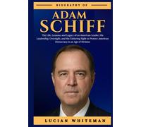 ADAM SCHIFF BIOGRAPHY: The Life, Lessons, and Legacy of an American Leader, His Leadership, Oversight, and the Enduring Fight to Protect American Democracy in an Age of Division