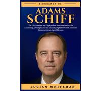 ADAM SCHIFF BIOGRAPHY: The Life, Lessons, and Legacy of an American Leader, His Leadership, Oversight, and the Enduring Fight to Protect American Democracy in an Age of Division