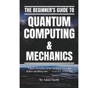 Adam Smith The Beginner's Guide to Quantum Computing & Mechanics (Tascabile)