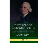 The Theory of Moral Sentiments: The Ethical, Philosophical and Psychological Underpinning of the Author’s Economic Theory