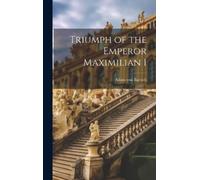 Adam Von Bartsch Triumph of the Emperor Maximilian I (Copertina rigida)