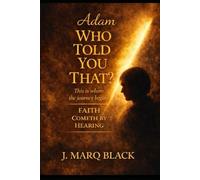 Adam WHO TOLD YOU THAT?: This is where the journey begins, because faith cometh by hearing