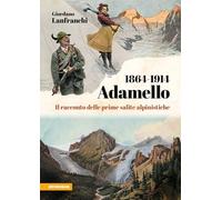 Libri Lanfranchi Giordano - Adamello 1864-1914. Il Racconto Delle Prime Salite A