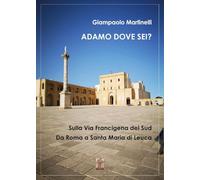 Adamo dove sei? Sulla Via Francigena del Sud. Da Roma a Santa Maria di Leuca