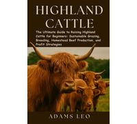 Adams Leo Highland Cattle: The Ultimate Guide To Raising Highland Ca (Tascabile)