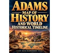 Adams Map of History and World Historical Timeline: A Complete Visual Guide to Ancient Civilizations, Empires, Kingdoms, Major Historical Events, and the Evolution of the Modern World
