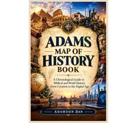 ADAMS MAP OF HISTORY BOOK: A Chronological Guide to Biblical and World History from Creation to the Digital Age
