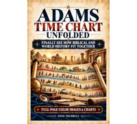 Adams Time Chart Unfolded: Turn an Overwhelming Timeline into a Clear Mental Map of Biblical and World History. Know Where to Look, See the Connections That Matter, and Explain Them with Confidence