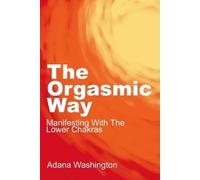 Adana Washingto The Orgasmic Way: Manifesting with the Lower Chakra (Tascabile)