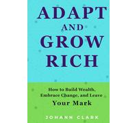 ADAPT AND GROW RICH: How to Build Wealth, Embrace Change, and Leave Your Mark