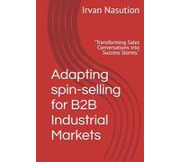 Adapting spin-selling for B2B Industrial Markets: "Transforming Sales Conversations into Success Stories."