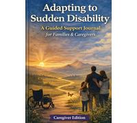 Adapting to Sudden Disability: A Guided Support Journal for Family & Caregivers