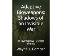 Adaptive Bioweapons: Shadows of an Invisible War: An Investigative Research Project