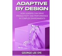 Adaptive By Design: How Leaders Can Drive Productivity and Performance in Complex Environments