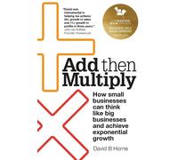 Add Then Multiply: How small businesses can think like big businesses and ...