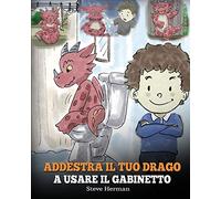 Addestra il tuo drago a usare il gabinetto: (Potty Train Your Dragon) Una simpatica storia per bambini, per rendere facile e divertente il momento di educarli all’uso del WC.: 1