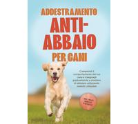 Addestramento anti-abbaio per cani: Comprendi il comportamento del tuo cane e insegnagli gradualmente a smettere di abbaiare utilizzando metodi collaudati - includendo molti esercizi e tecniche.