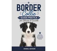 ADDESTRAMENTO CANI BORDER COLLIE: Guida Pratica Per Educare Il Cucciolo di Border Collie