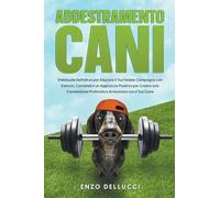 Addestramento Cani: Il Manuale Definitivo per Educare il Tuo Fedele Compagno con Esercizi, Comandi e un Approccio Positivo per Creare una Connessione Profonda e Armoniosa con il Tuo Cane