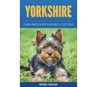 ADDESTRAMENTO CANI YORKSHIRE TERRIER: Guida Pratica per Educare il Cucciolo di Yorkshire Terrier, Educazione Cane, Cuccioli Libro, Libro Yorkshire, Yorkie