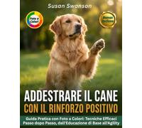ADDESTRARE IL CANE CON IL RINFORZO POSITIVO: Tecniche Efficaci Passo dopo Passo: Comandi di Base, Problemi Comportamentali e Introduzione all'Agility - Guida Pratica con Foto a Colori