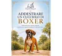 Addestrare un cucciolo di Boxer: Guida pratica per crescerlo, educarlo e costruire un rapporto equilibrato fin dai primi mesi