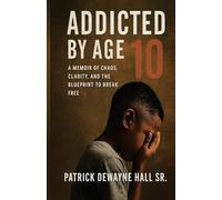ADDICTED BY AGE 10: A MEMOIR OF CHAOS, CLARITY, AND THE BLUEPRINT TO BREAK FREE Patrick Dewayne