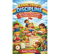 Addicted to Discipline: 101 fun ways to grow strong habits, big confidence, and self-control