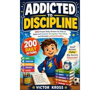 ADDICTED TO DISCIPLINE: 200 Proven Daily Actions for Kids to Build Self-Control, Strengthen Their Mind, and Develop Lasting Discipline