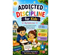 Addicted to Discipline for Kids: A Practical Guide for Parents Raising Focused and Self-Driven Children