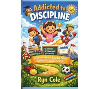 Addicted To Discipline: The Proven Way to Raise Self-Driven, Resilient, and Successful Kids
