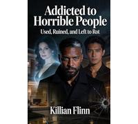 Addicted to Horrible People: Used, Ruined, and Left to Rot