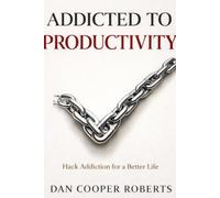 Addicted to Productivity: Hack Addiction for a Better Life