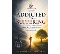 Addicted to Suffering: Using Acceptance and Commitment Therapy (ACT) to Break Free from Fear, Stress, Worry, and Emotional Pain: 7