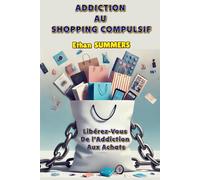 ADDICTION AU SHOPPING COMPULSIF: Libérez-Vous De l’Addiction Aux Achats