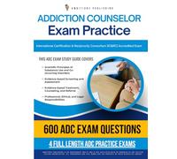 Addiction Counselor Exam Practice: Fast-Track Study Guide With 600 Practice Questions & 4 Full-Length Practice Tests With Clear Explanations For Alcohol And Drug Counselor ADC Certification Success