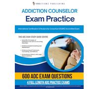 Addiction Counselor Exam Practice: Fast-Track Study Guide With 600 Practice Questions & 4 Full-Length Practice Tests With Clear Explanations For Alcohol And Drug Counselor ADC Certification Success