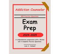 Addiction Counselor Exam Prep 2024-2025: A comprehensive preparation with a Review and 3 Complete Practice Questions.