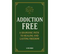 Addiction Free: A Shamanic Path to Healing and Lasting Freedom