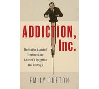 Addiction, Inc.: Medication-assisted Treatment and America’s Forgotten War on Drugs